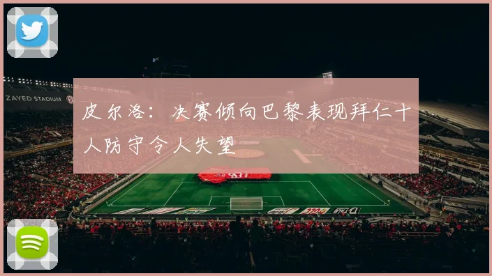 皮尔洛：决赛倾向巴黎表现拜仁十人防守令人失望