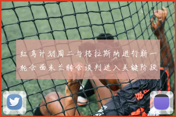红鸟计划周二与格拉斯纳进行新一轮会面米兰转会谈判进入关键阶段