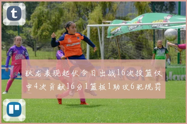 狄龙表现起伏今日出战16次投篮仅中4次贡献16分1篮板1助攻6犯规罚球命中率高达86