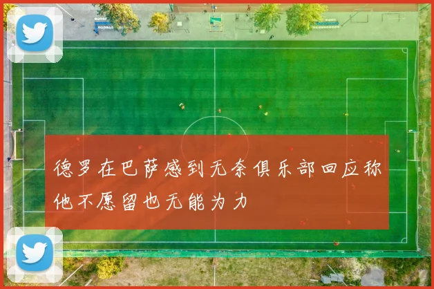 德罗在巴萨感到无奈俱乐部回应称他不愿留也无能为力