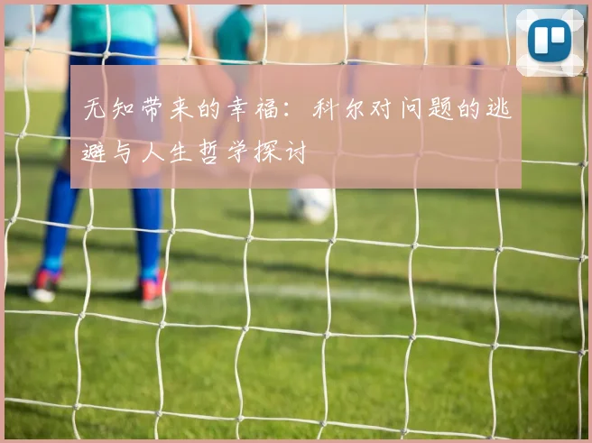 无知带来的幸福：科尔对问题的逃避与人生哲学探讨