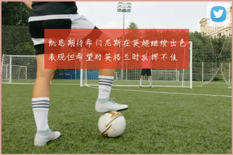 凯恩期待希门尼斯在英超继续出色表现但希望对英格兰时发挥不佳