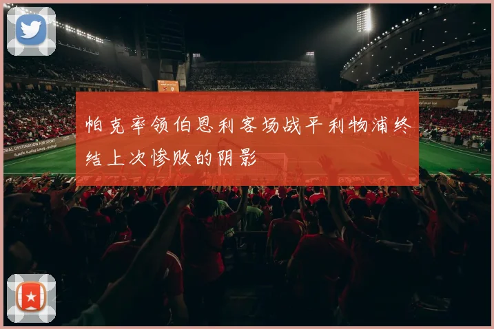 帕克率领伯恩利客场战平利物浦终结上次惨败的阴影