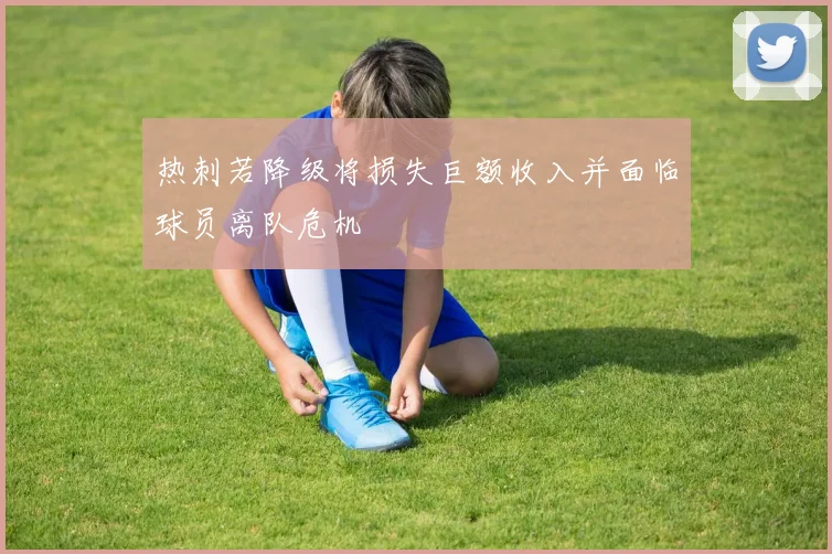 热刺若降级将损失巨额收入并面临球员离队危机
