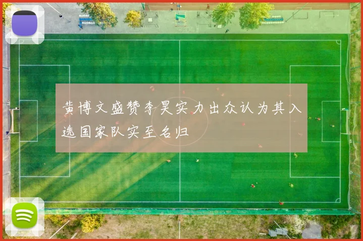 黄博文盛赞李昊实力出众认为其入选国家队实至名归