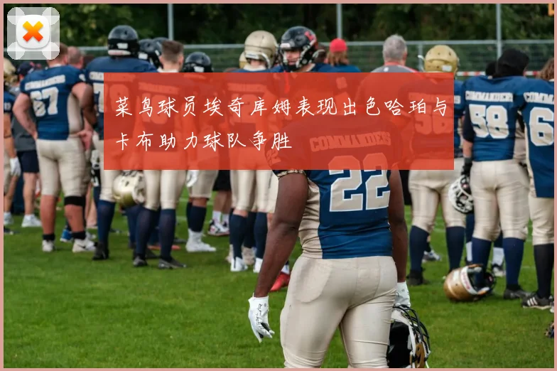菜鸟球员埃奇库姆表现出色哈珀与卡布助力球队争胜